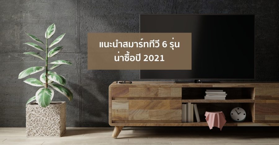 แนะนำสมาร์ททีวี 6 รุ่น น่าซื้อปี 2021